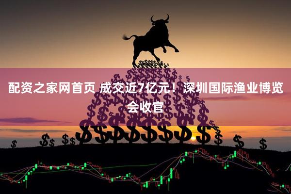 配资之家网首页 成交近7亿元！深圳国际渔业博览会收官