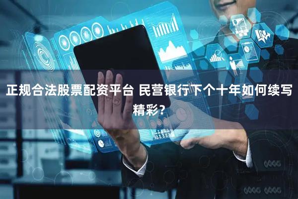 正规合法股票配资平台 民营银行下个十年如何续写精彩？