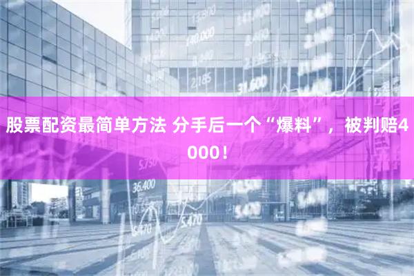 股票配资最简单方法 分手后一个“爆料”，被判赔4000！