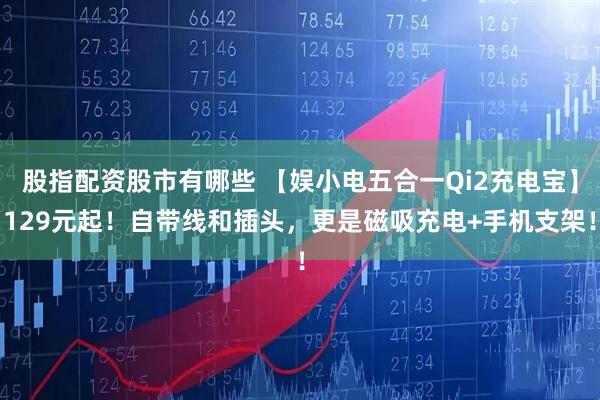 股指配资股市有哪些 【娱小电五合一Qi2充电宝】129元起！自带线和插头，更是磁吸充电+手机支架！